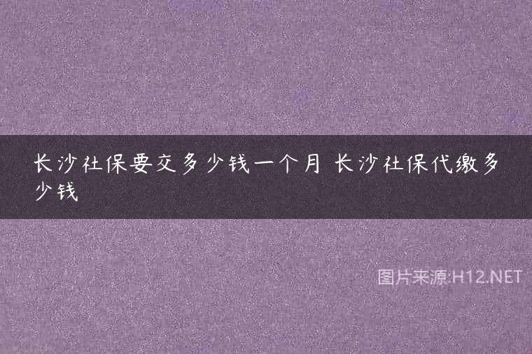 长沙社保要交多少钱一个月 长沙社保代缴多少钱