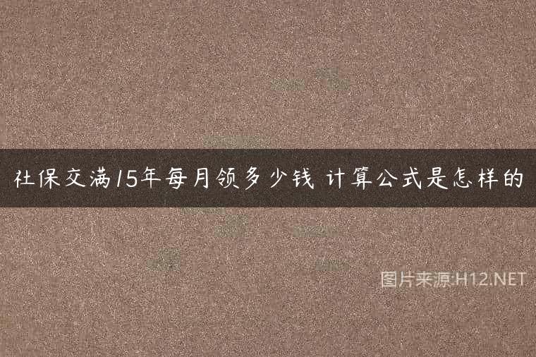 社保交满15年每月领多少钱 计算公式是怎样的