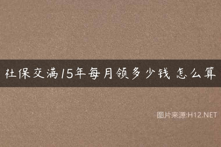社保交满15年每月领多少钱 怎么算