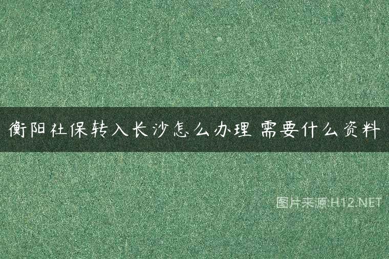 衡阳社保转入长沙怎么办理 需要什么资料