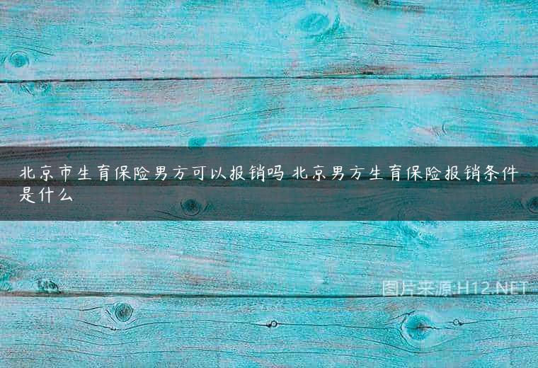 北京市生育保险男方可以报销吗 北京男方生育保险报销条件是什么