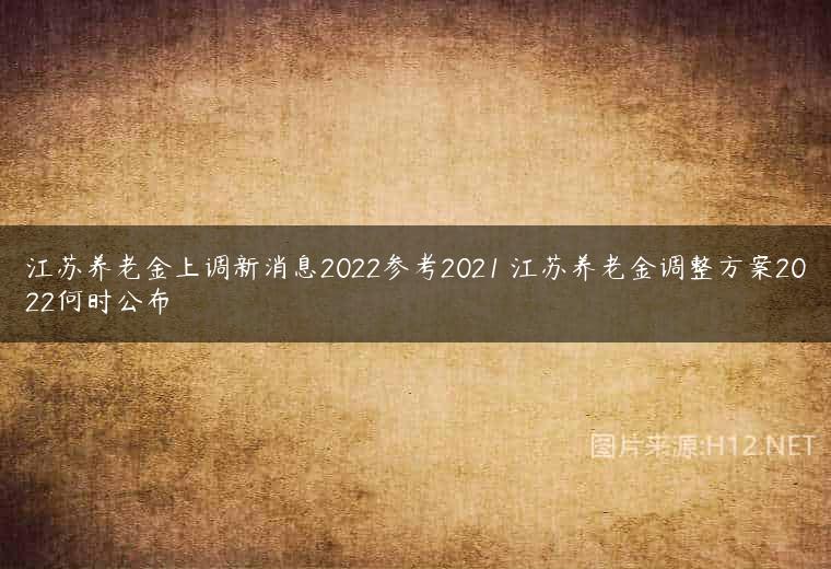 江苏养老金上调新消息2022参考2021 江苏养老金调整方案2022何时公布