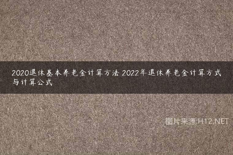 2020退休基本养老金计算方法 2022年退休养老金计算方式与计算公式