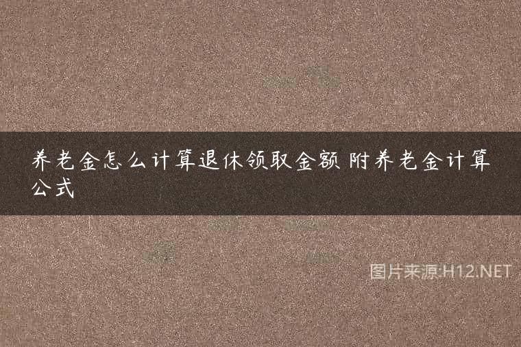 养老金怎么计算退休领取金额 附养老金计算公式
