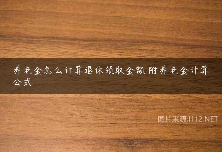 养老金怎么计算退休领取金额 附养老金计算公式