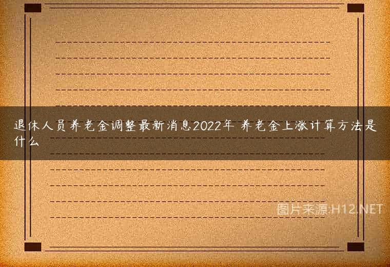 退休人员养老金调整最新消息2022年 养老金上涨计算方法是什么