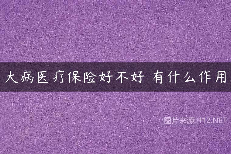 大病医疗保险好不好 有什么作用