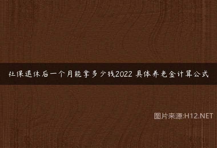 社保退休后一个月能拿多少钱2022 具体养老金计算公式
