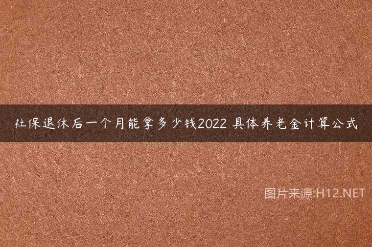 社保退休后一个月能拿多少钱2022 具体养老金计算公式