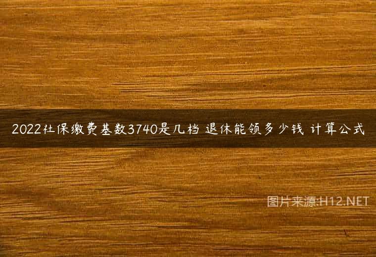 2022社保缴费基数3740是几档 退休能领多少钱 计算公式
