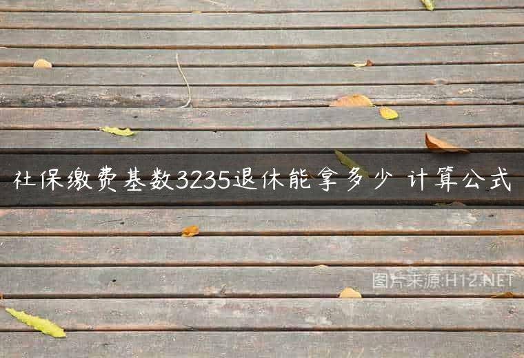 社保缴费基数3235退休能拿多少 计算公式