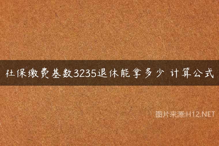 社保缴费基数3235退休能拿多少 计算公式