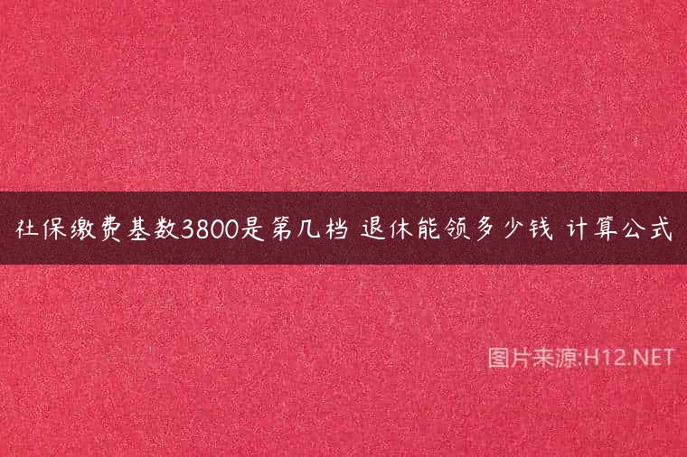社保缴费基数3800是第几档 退休能领多少钱 计算公式