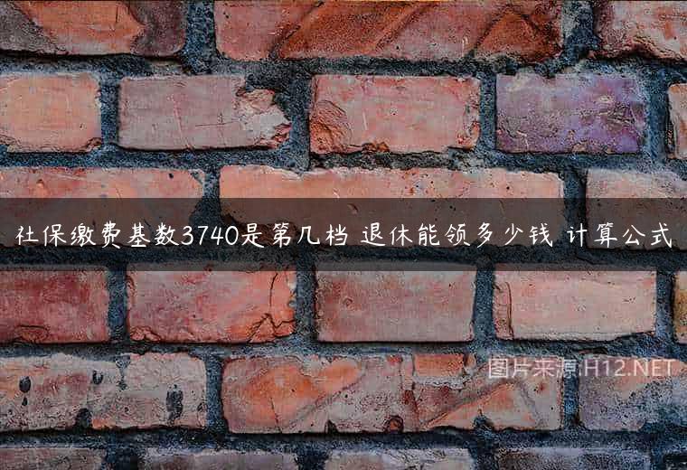 社保缴费基数3740是第几档 退休能领多少钱 计算公式