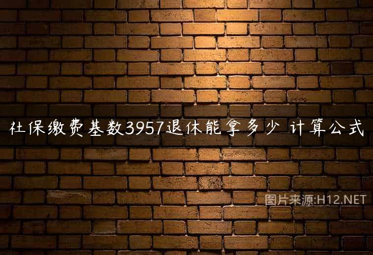社保缴费基数3957退休能拿多少 计算公式