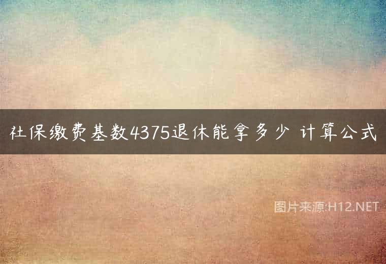 社保缴费基数4375退休能拿多少 计算公式