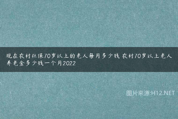 现在农村社保70岁以上的老人每月多少钱 农村70岁以上老人养老金多少钱一个月2022