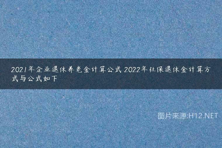 2021年企业退休养老金计算公式 2022年社保退休金计算方式与公式如下