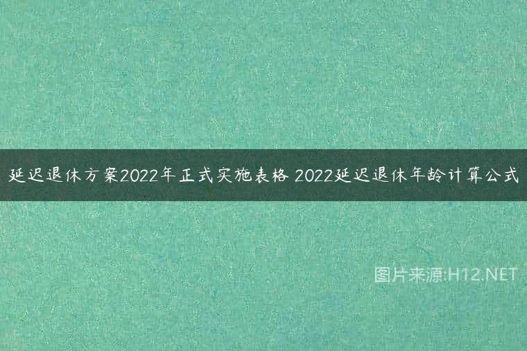 延迟退休方案2022年正式实施表格 2022延迟退休年龄计算公式