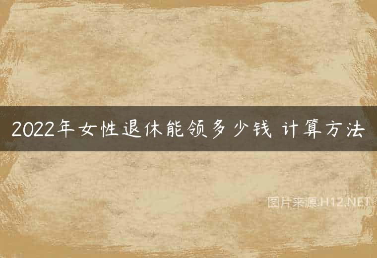 2022年女性退休能领多少钱 计算方法