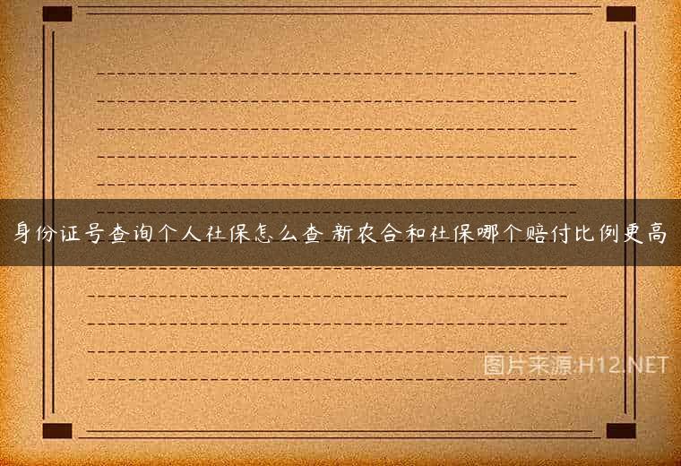 身份证号查询个人社保怎么查 新农合和社保哪个赔付比例更高