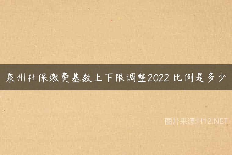 泉州社保缴费基数上下限调整2022 比例是多少