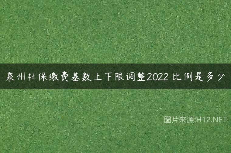 泉州社保缴费基数上下限调整2022 比例是多少