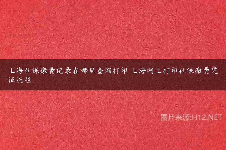 上海社保缴费记录在哪里查询打印 上海网上打印社保缴费凭证流程
