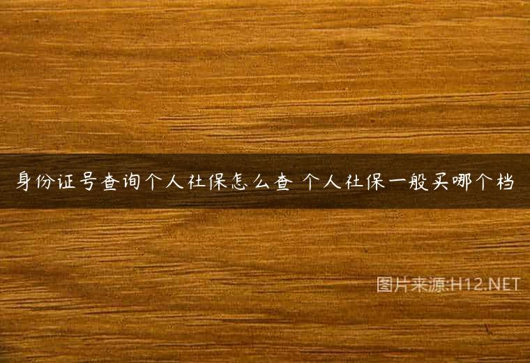 身份证号查询个人社保怎么查 个人社保一般买哪个档