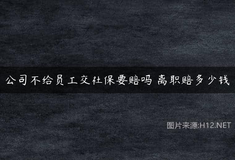 公司不给员工交社保要赔吗 离职赔多少钱