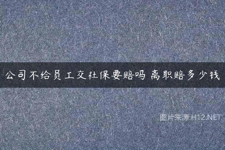 公司不给员工交社保要赔吗 离职赔多少钱