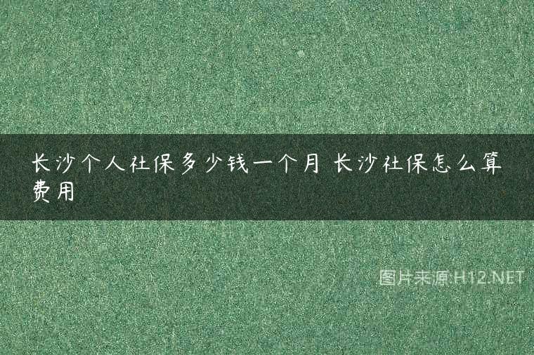 长沙个人社保多少钱一个月 长沙社保怎么算费用