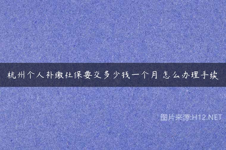 杭州个人补缴社保要交多少钱一个月 怎么办理手续