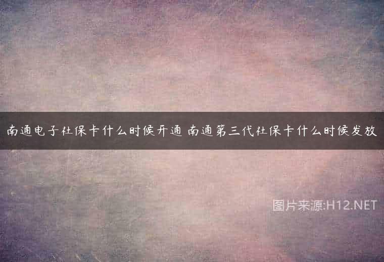 南通电子社保卡什么时候开通 南通第三代社保卡什么时候发放