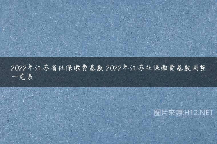 2022年江苏省社保缴费基数 2022年江苏社保缴费基数调整一览表