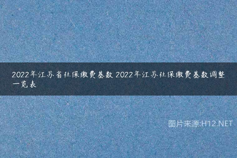 2022年江苏省社保缴费基数 2022年江苏社保缴费基数调整一览表