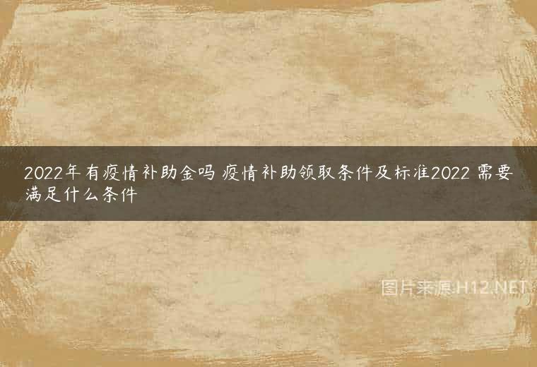 2022年有疫情补助金吗 疫情补助领取条件及标准2022 需要满足什么条件