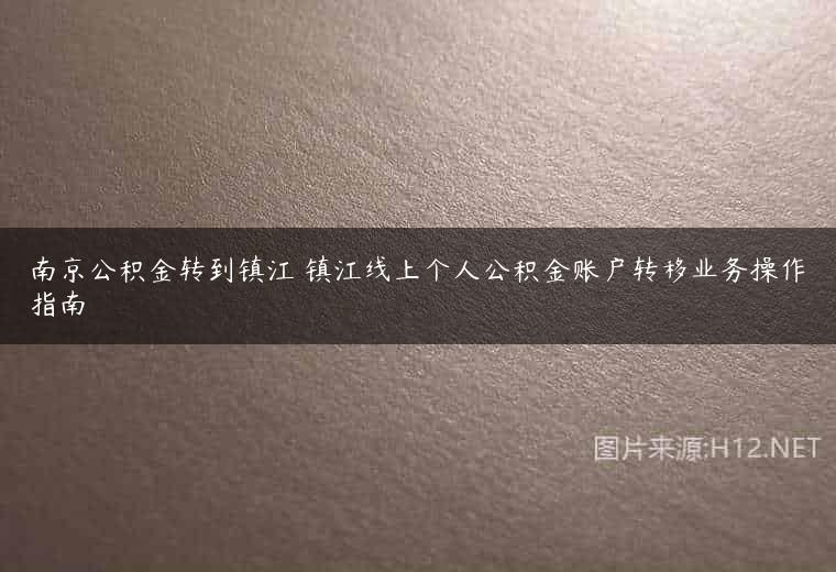 南京公积金转到镇江 镇江线上个人公积金账户转移业务操作指南