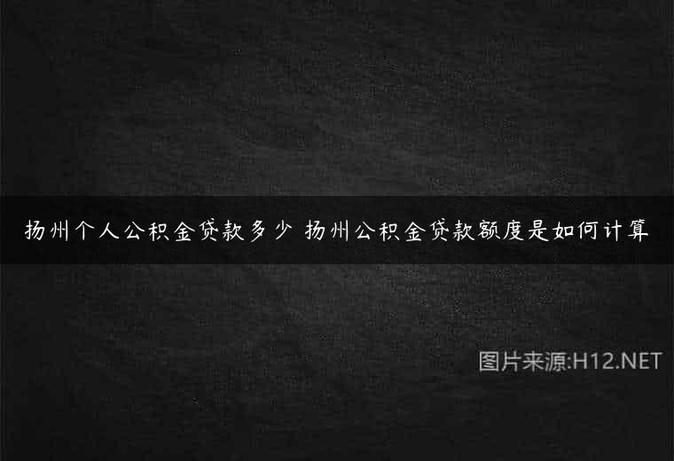 扬州个人公积金贷款多少 扬州公积金贷款额度是如何计算