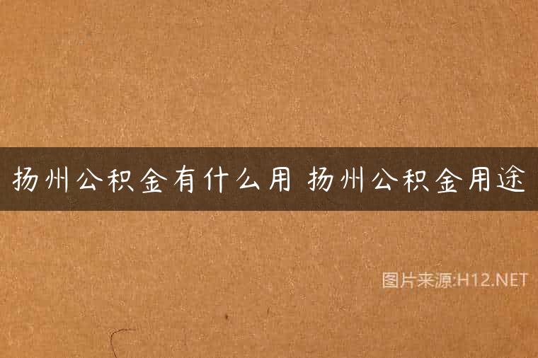扬州公积金有什么用 扬州公积金用途