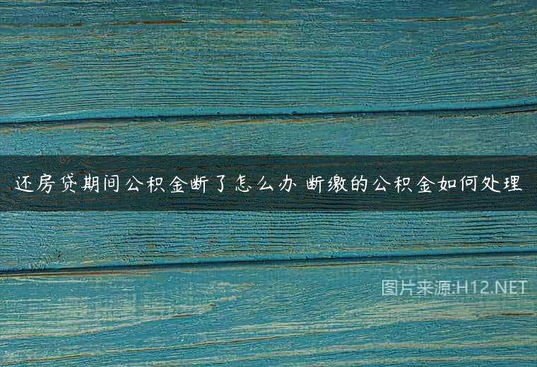 还房贷期间公积金断了怎么办 断缴的公积金如何处理