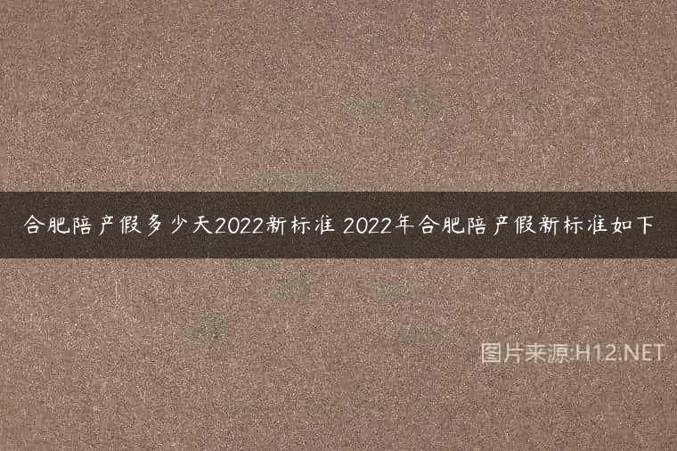 合肥陪产假多少天2022新标准 2022年合肥陪产假新标准如下
