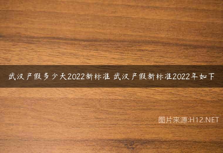 武汉产假多少天2022新标准 武汉产假新标准2022年如下