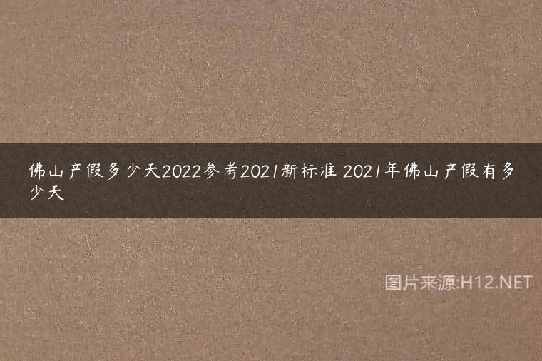 佛山产假多少天2022参考2021新标准 2021年佛山产假有多少天