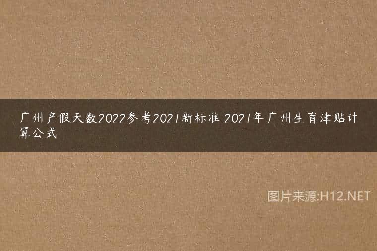 广州产假天数2022参考2021新标准 2021年广州生育津贴计算公式