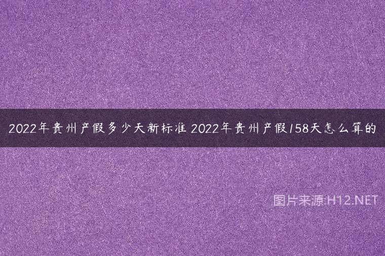 2022年贵州产假多少天新标准 2022年贵州产假158天怎么算的