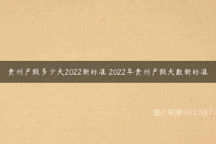 贵州产假多少天2022新标准 2022年贵州产假天数新标准