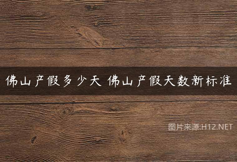 佛山产假多少天 佛山产假天数新标准