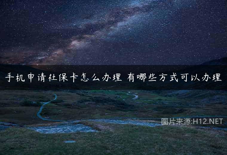 手机申请社保卡怎么办理 有哪些方式可以办理