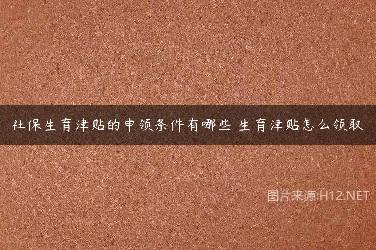 社保生育津贴的申领条件有哪些 生育津贴怎么领取